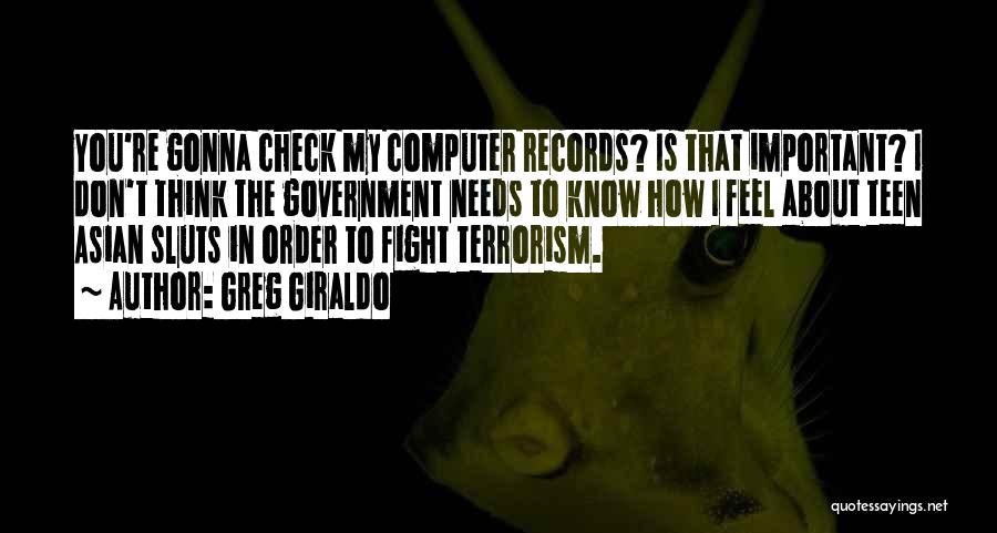 Greg Giraldo Quotes: You're Gonna Check My Computer Records? Is That Important? I Don't Think The Government Needs To Know How I Feel