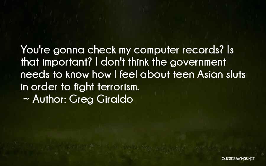 Greg Giraldo Quotes: You're Gonna Check My Computer Records? Is That Important? I Don't Think The Government Needs To Know How I Feel