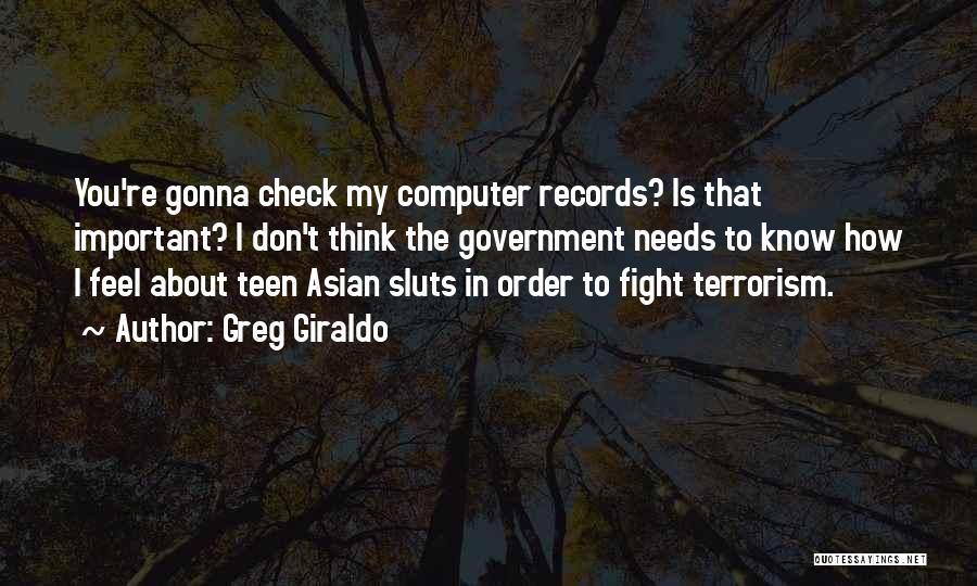 Greg Giraldo Quotes: You're Gonna Check My Computer Records? Is That Important? I Don't Think The Government Needs To Know How I Feel