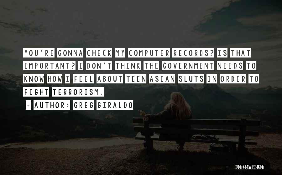 Greg Giraldo Quotes: You're Gonna Check My Computer Records? Is That Important? I Don't Think The Government Needs To Know How I Feel