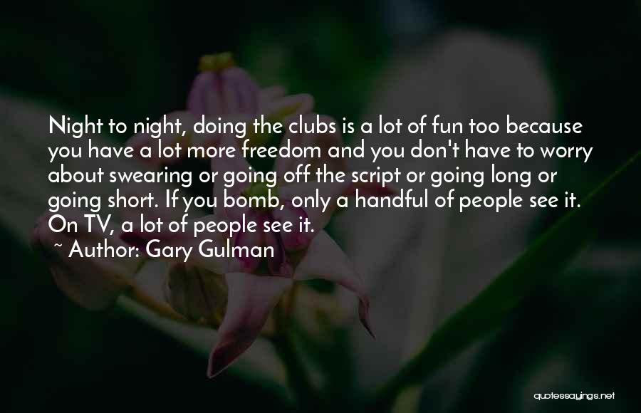 Gary Gulman Quotes: Night To Night, Doing The Clubs Is A Lot Of Fun Too Because You Have A Lot More Freedom And