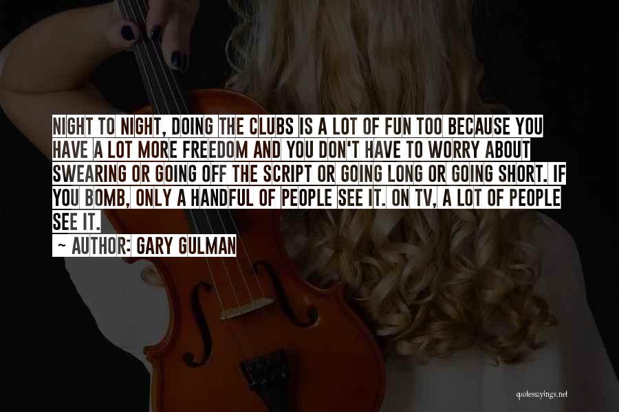 Gary Gulman Quotes: Night To Night, Doing The Clubs Is A Lot Of Fun Too Because You Have A Lot More Freedom And