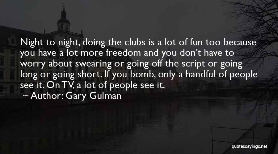 Gary Gulman Quotes: Night To Night, Doing The Clubs Is A Lot Of Fun Too Because You Have A Lot More Freedom And