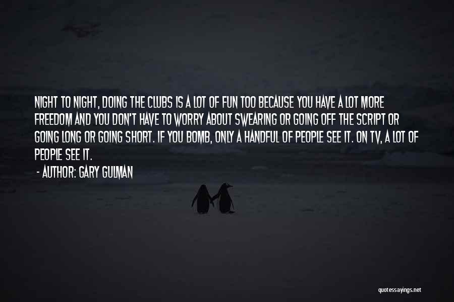 Gary Gulman Quotes: Night To Night, Doing The Clubs Is A Lot Of Fun Too Because You Have A Lot More Freedom And