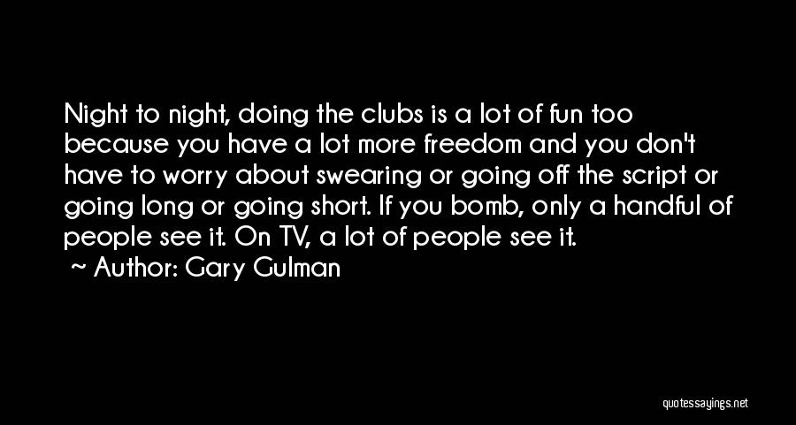Gary Gulman Quotes: Night To Night, Doing The Clubs Is A Lot Of Fun Too Because You Have A Lot More Freedom And