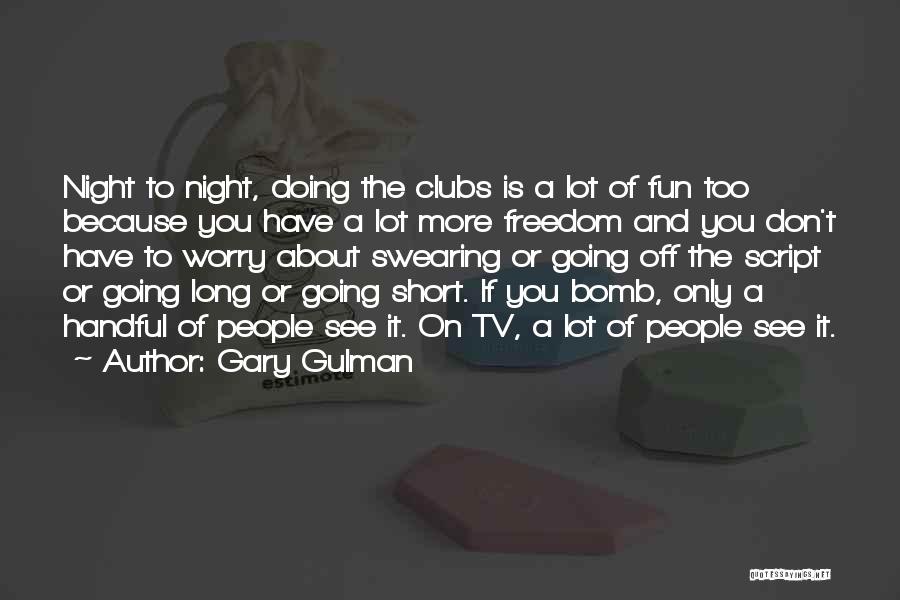 Gary Gulman Quotes: Night To Night, Doing The Clubs Is A Lot Of Fun Too Because You Have A Lot More Freedom And