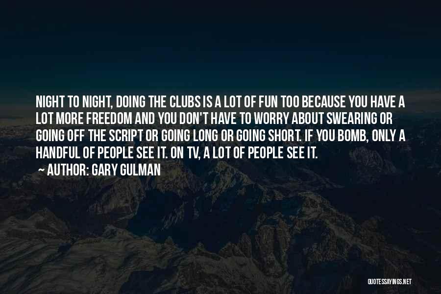Gary Gulman Quotes: Night To Night, Doing The Clubs Is A Lot Of Fun Too Because You Have A Lot More Freedom And