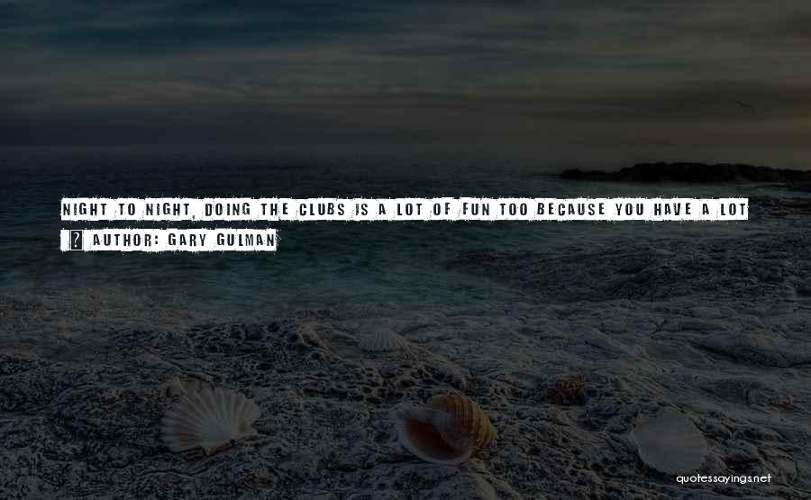Gary Gulman Quotes: Night To Night, Doing The Clubs Is A Lot Of Fun Too Because You Have A Lot More Freedom And