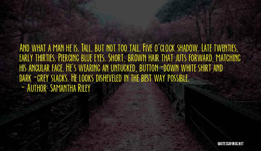 Samantha Riley Quotes: And What A Man He Is. Tall, But Not Too Tall. Five O'clock Shadow. Late Twenties, Early Thirties. Piercing Blue