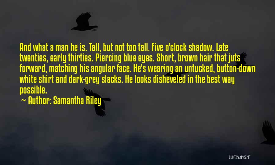 Samantha Riley Quotes: And What A Man He Is. Tall, But Not Too Tall. Five O'clock Shadow. Late Twenties, Early Thirties. Piercing Blue