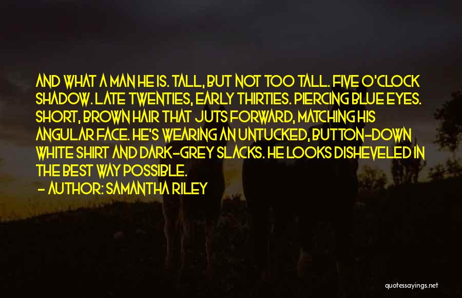 Samantha Riley Quotes: And What A Man He Is. Tall, But Not Too Tall. Five O'clock Shadow. Late Twenties, Early Thirties. Piercing Blue