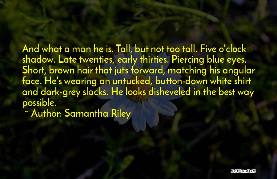 Samantha Riley Quotes: And What A Man He Is. Tall, But Not Too Tall. Five O'clock Shadow. Late Twenties, Early Thirties. Piercing Blue