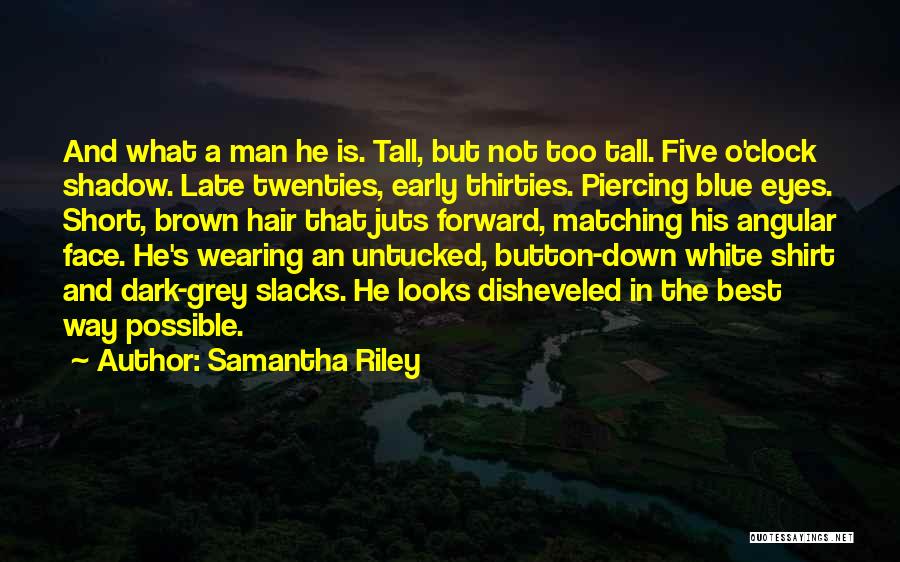 Samantha Riley Quotes: And What A Man He Is. Tall, But Not Too Tall. Five O'clock Shadow. Late Twenties, Early Thirties. Piercing Blue