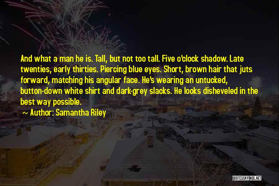 Samantha Riley Quotes: And What A Man He Is. Tall, But Not Too Tall. Five O'clock Shadow. Late Twenties, Early Thirties. Piercing Blue