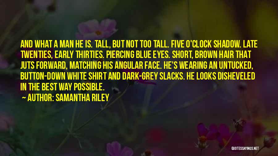 Samantha Riley Quotes: And What A Man He Is. Tall, But Not Too Tall. Five O'clock Shadow. Late Twenties, Early Thirties. Piercing Blue