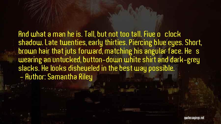 Samantha Riley Quotes: And What A Man He Is. Tall, But Not Too Tall. Five O'clock Shadow. Late Twenties, Early Thirties. Piercing Blue