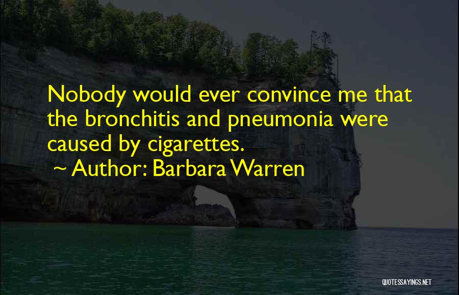 Barbara Warren Quotes: Nobody Would Ever Convince Me That The Bronchitis And Pneumonia Were Caused By Cigarettes.