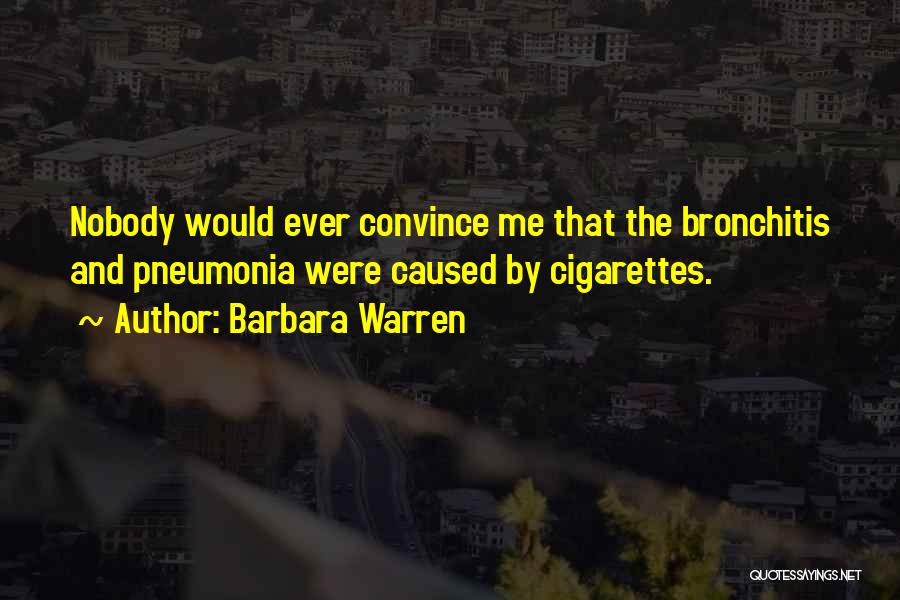 Barbara Warren Quotes: Nobody Would Ever Convince Me That The Bronchitis And Pneumonia Were Caused By Cigarettes.