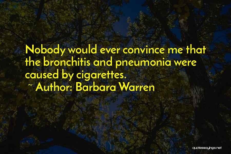 Barbara Warren Quotes: Nobody Would Ever Convince Me That The Bronchitis And Pneumonia Were Caused By Cigarettes.