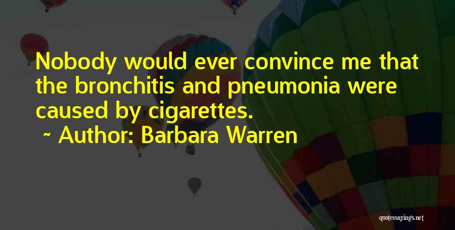 Barbara Warren Quotes: Nobody Would Ever Convince Me That The Bronchitis And Pneumonia Were Caused By Cigarettes.