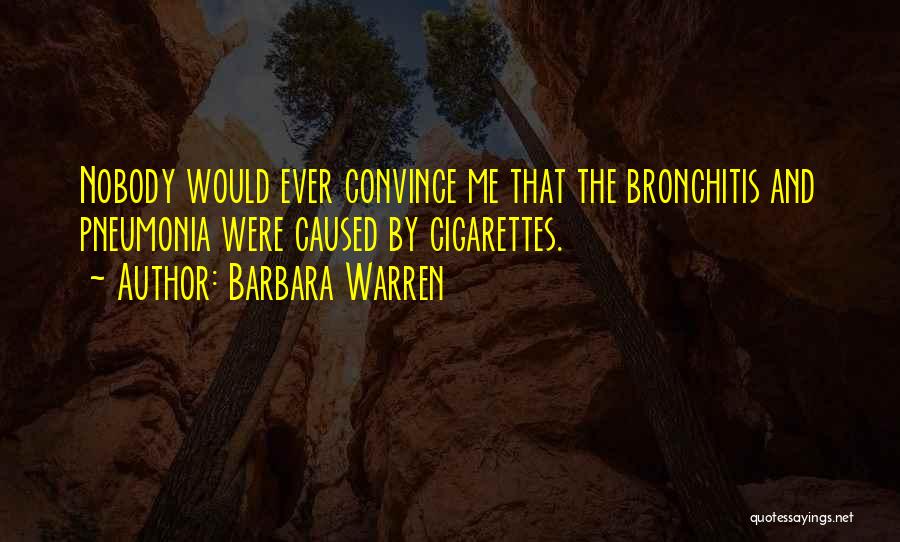 Barbara Warren Quotes: Nobody Would Ever Convince Me That The Bronchitis And Pneumonia Were Caused By Cigarettes.