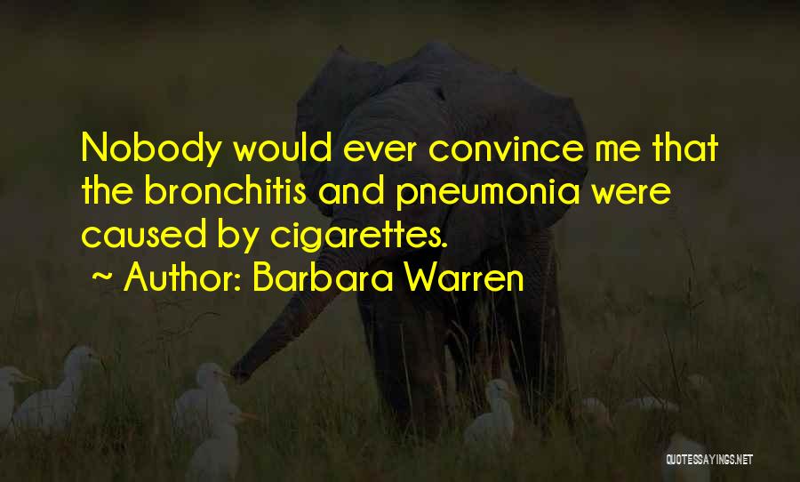 Barbara Warren Quotes: Nobody Would Ever Convince Me That The Bronchitis And Pneumonia Were Caused By Cigarettes.