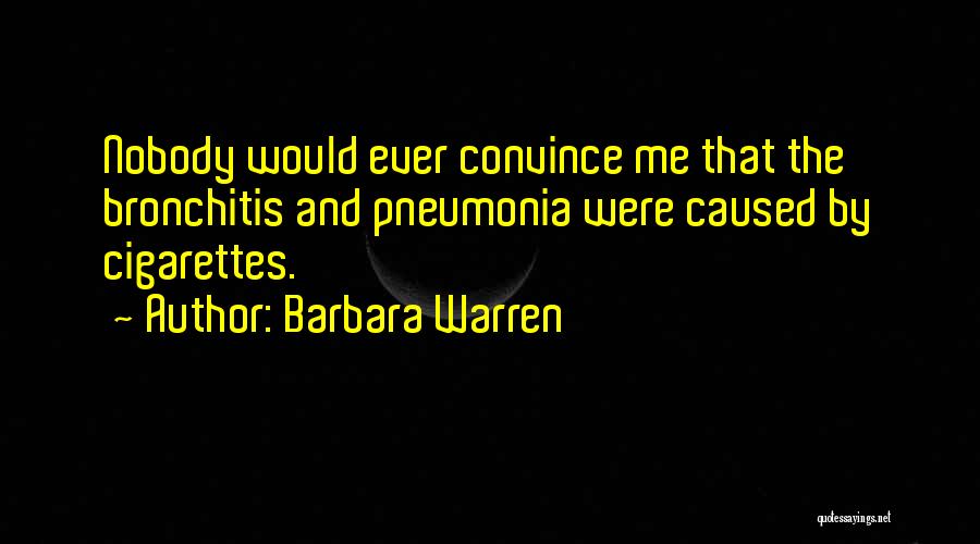 Barbara Warren Quotes: Nobody Would Ever Convince Me That The Bronchitis And Pneumonia Were Caused By Cigarettes.