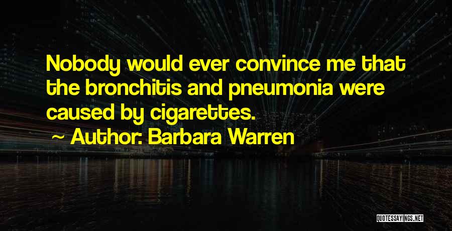 Barbara Warren Quotes: Nobody Would Ever Convince Me That The Bronchitis And Pneumonia Were Caused By Cigarettes.