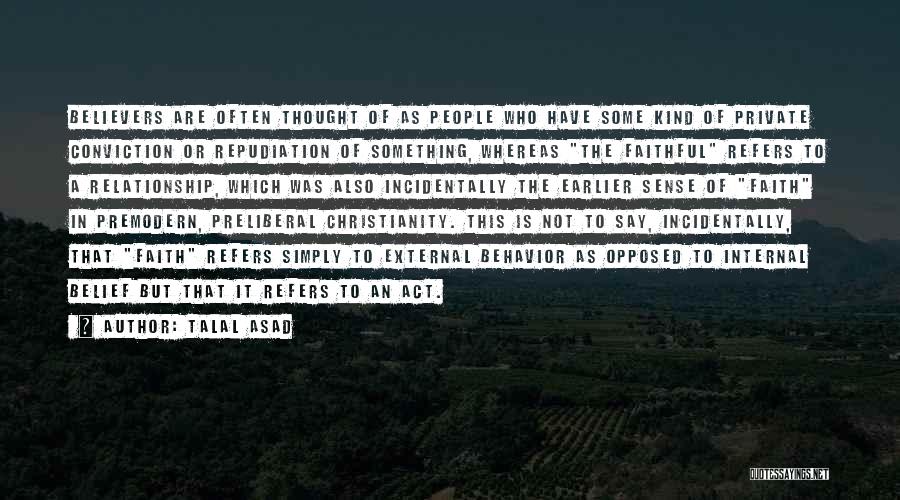 Talal Asad Quotes: Believers Are Often Thought Of As People Who Have Some Kind Of Private Conviction Or Repudiation Of Something, Whereas The