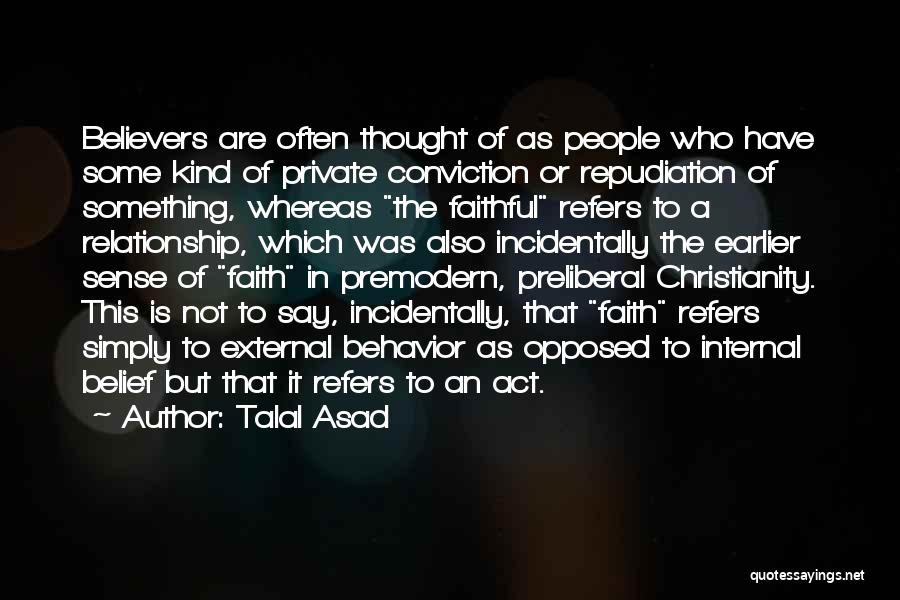 Talal Asad Quotes: Believers Are Often Thought Of As People Who Have Some Kind Of Private Conviction Or Repudiation Of Something, Whereas The