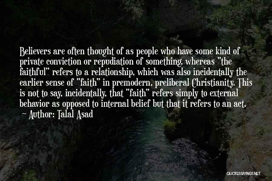 Talal Asad Quotes: Believers Are Often Thought Of As People Who Have Some Kind Of Private Conviction Or Repudiation Of Something, Whereas The