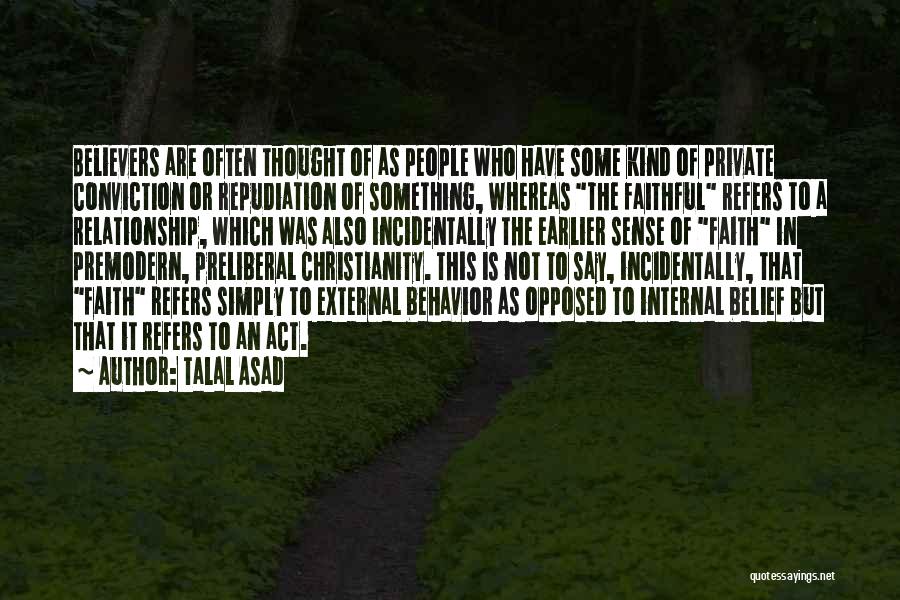 Talal Asad Quotes: Believers Are Often Thought Of As People Who Have Some Kind Of Private Conviction Or Repudiation Of Something, Whereas The