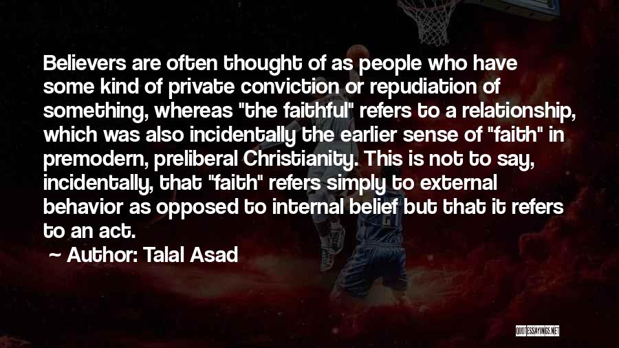 Talal Asad Quotes: Believers Are Often Thought Of As People Who Have Some Kind Of Private Conviction Or Repudiation Of Something, Whereas The