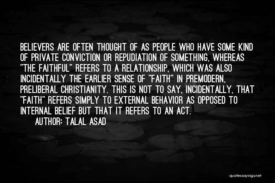 Talal Asad Quotes: Believers Are Often Thought Of As People Who Have Some Kind Of Private Conviction Or Repudiation Of Something, Whereas The