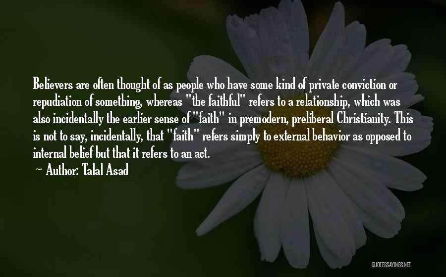 Talal Asad Quotes: Believers Are Often Thought Of As People Who Have Some Kind Of Private Conviction Or Repudiation Of Something, Whereas The