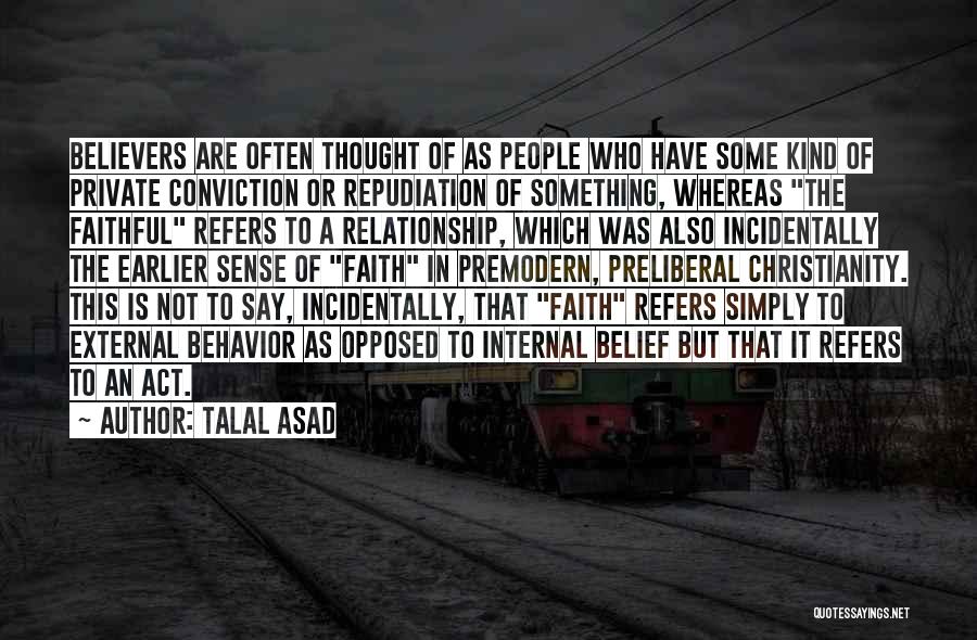 Talal Asad Quotes: Believers Are Often Thought Of As People Who Have Some Kind Of Private Conviction Or Repudiation Of Something, Whereas The