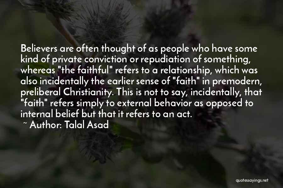 Talal Asad Quotes: Believers Are Often Thought Of As People Who Have Some Kind Of Private Conviction Or Repudiation Of Something, Whereas The