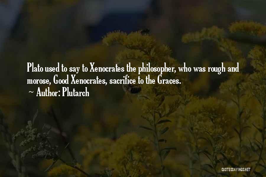 Plutarch Quotes: Plato Used To Say To Xenocrates The Philosopher, Who Was Rough And Morose, Good Xenocrates, Sacrifice To The Graces.