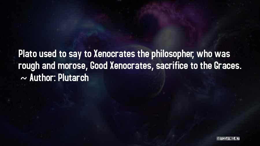 Plutarch Quotes: Plato Used To Say To Xenocrates The Philosopher, Who Was Rough And Morose, Good Xenocrates, Sacrifice To The Graces.