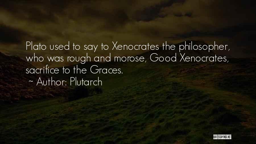 Plutarch Quotes: Plato Used To Say To Xenocrates The Philosopher, Who Was Rough And Morose, Good Xenocrates, Sacrifice To The Graces.