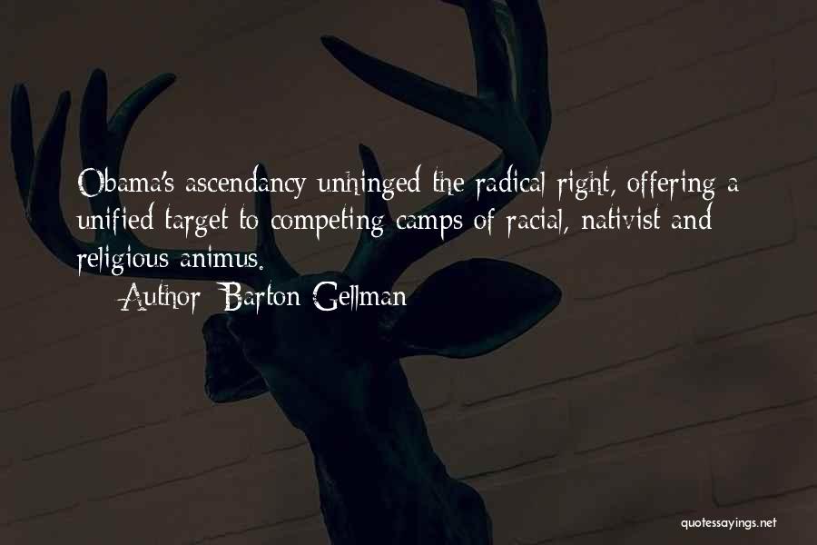 Barton Gellman Quotes: Obama's Ascendancy Unhinged The Radical Right, Offering A Unified Target To Competing Camps Of Racial, Nativist And Religious Animus.