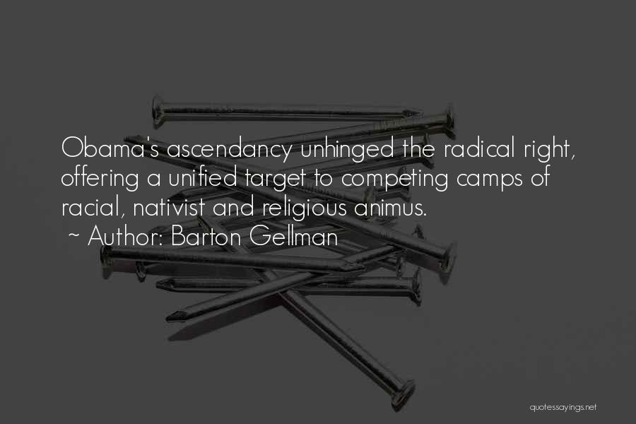 Barton Gellman Quotes: Obama's Ascendancy Unhinged The Radical Right, Offering A Unified Target To Competing Camps Of Racial, Nativist And Religious Animus.