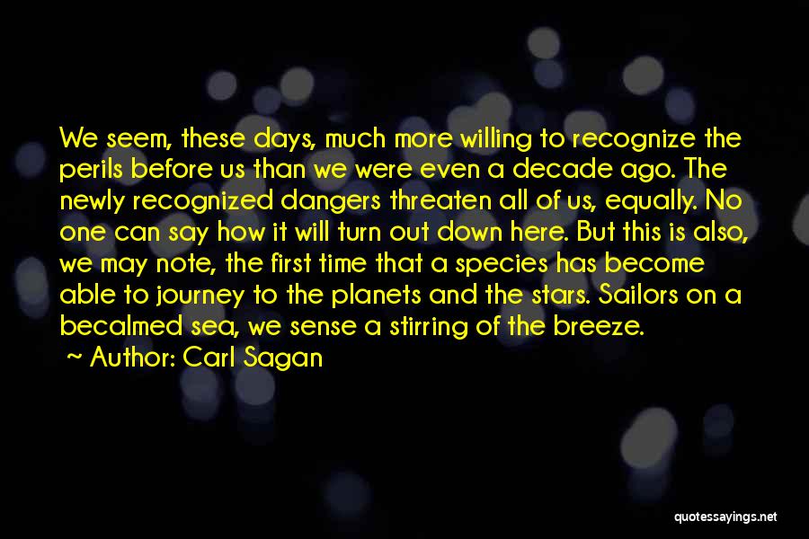 Carl Sagan Quotes: We Seem, These Days, Much More Willing To Recognize The Perils Before Us Than We Were Even A Decade Ago.