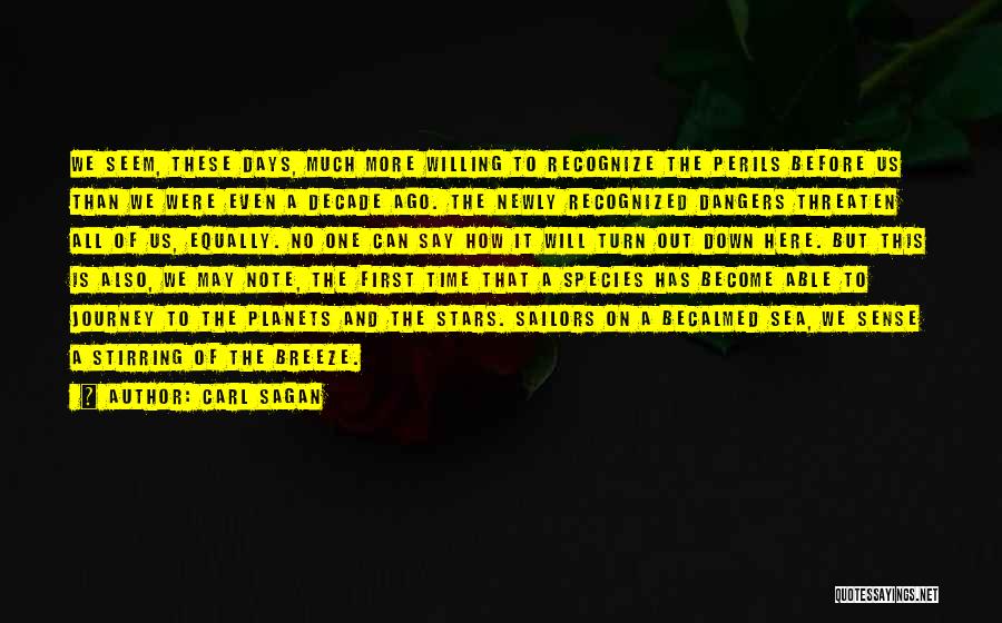 Carl Sagan Quotes: We Seem, These Days, Much More Willing To Recognize The Perils Before Us Than We Were Even A Decade Ago.