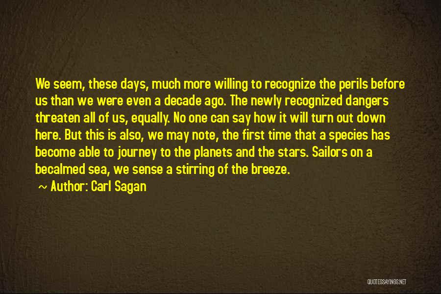 Carl Sagan Quotes: We Seem, These Days, Much More Willing To Recognize The Perils Before Us Than We Were Even A Decade Ago.