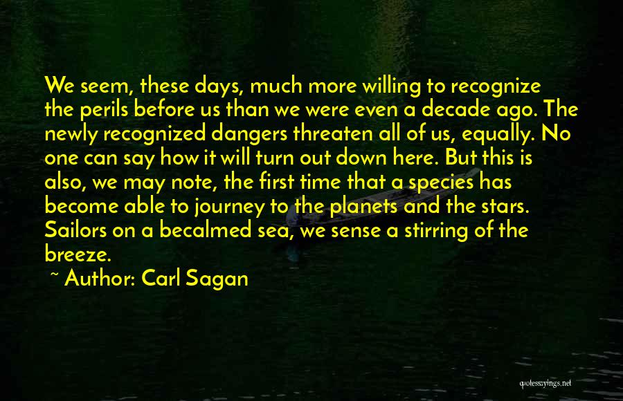 Carl Sagan Quotes: We Seem, These Days, Much More Willing To Recognize The Perils Before Us Than We Were Even A Decade Ago.