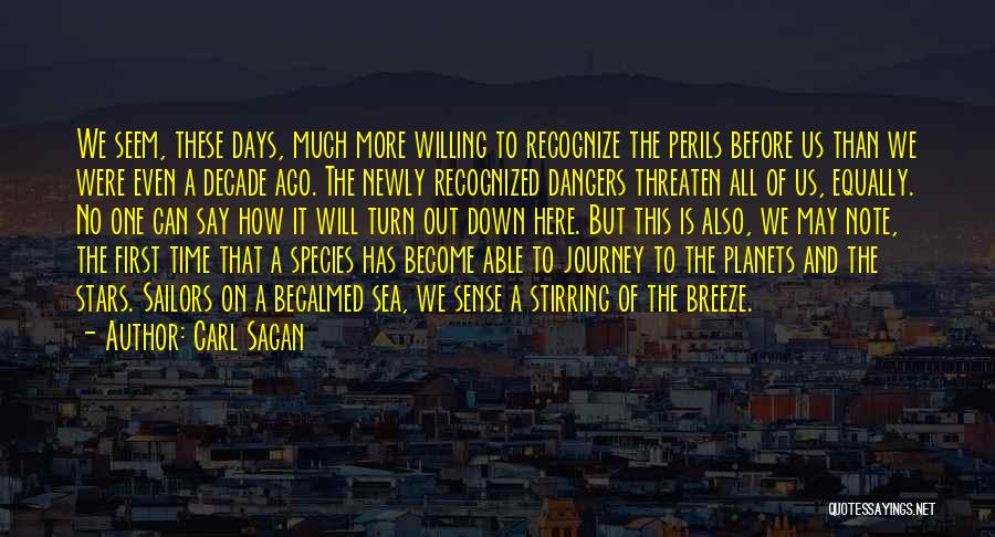 Carl Sagan Quotes: We Seem, These Days, Much More Willing To Recognize The Perils Before Us Than We Were Even A Decade Ago.