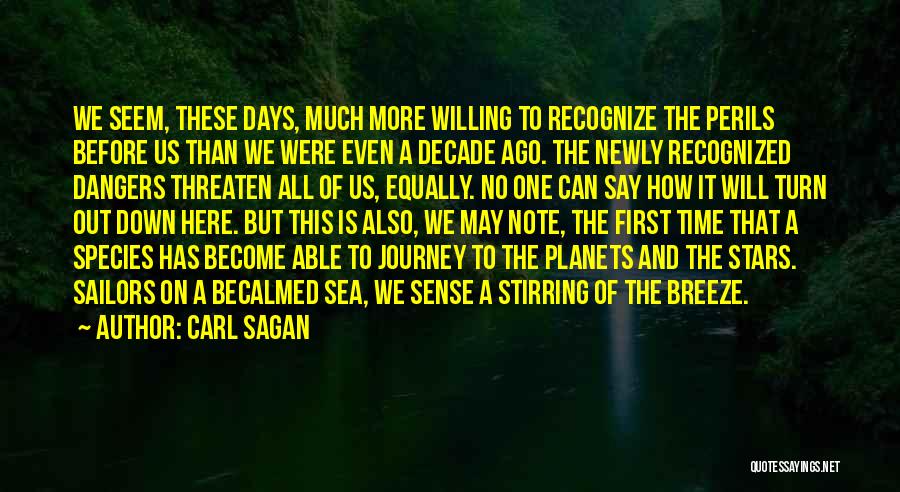 Carl Sagan Quotes: We Seem, These Days, Much More Willing To Recognize The Perils Before Us Than We Were Even A Decade Ago.