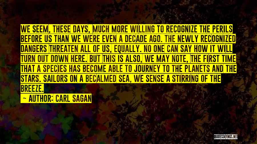 Carl Sagan Quotes: We Seem, These Days, Much More Willing To Recognize The Perils Before Us Than We Were Even A Decade Ago.