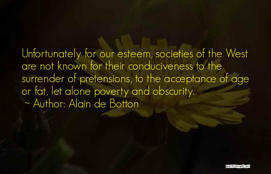 Alain De Botton Quotes: Unfortunately For Our Esteem, Societies Of The West Are Not Known For Their Conduciveness To The Surrender Of Pretensions, To